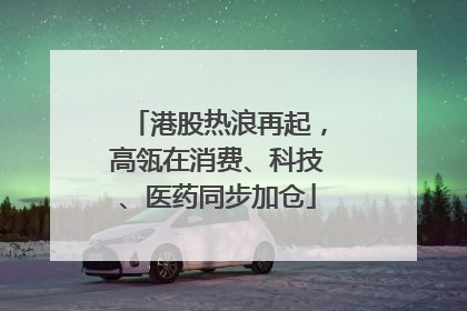 港股热浪再起，高瓴在消费、科技、医药同步加仓