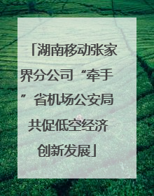 湖南移动张家界分公司“牵手”省机场公安局 共促低空经济创新发展
