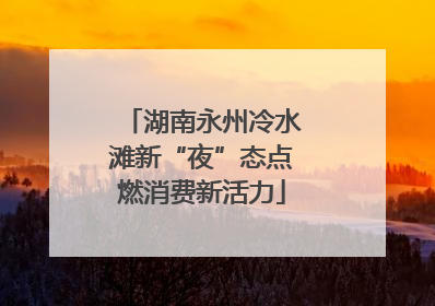 湖南永州冷水滩新“夜”态点燃消费新活力