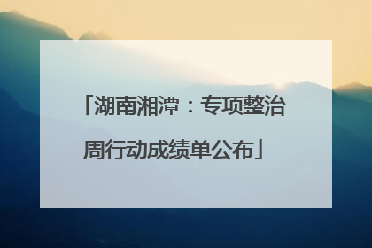 湖南湘潭：专项整治周行动成绩单公布