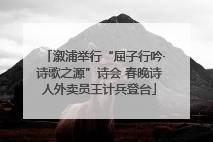 溆浦举行“屈子行吟·诗歌之源”诗会 春晚诗人外卖员王计兵登台