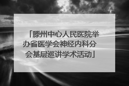 滕州中心人民医院举办省医学会神经内科分会基层巡讲学术活动