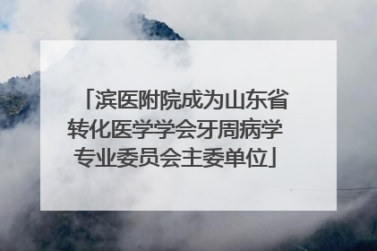 滨医附院成为山东省转化医学学会牙周病学专业委员会主委单位