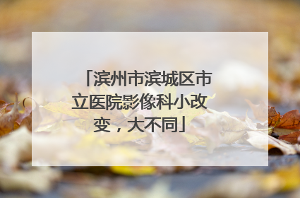 滨州市滨城区市立医院影像科小改变，大不同