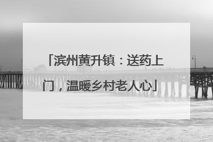 滨州黄升镇：送药上门，温暖乡村老人心