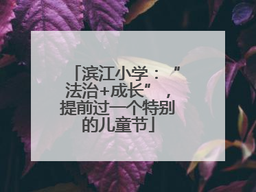 滨江小学：“法治+成长”，提前过一个特别的儿童节