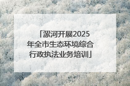 漯河开展2025年全市生态环境综合行政执法业务培训
