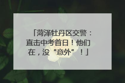 菏泽牡丹区交警：直击中考首日！他们在，没“意外”！