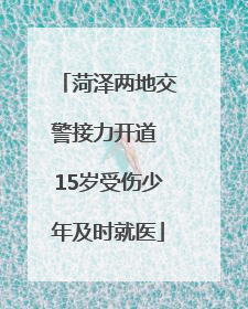 菏泽两地交警接力开道 15岁受伤少年及时就医