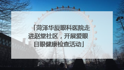 菏泽华厦眼科医院走进赵堂社区，开展爱眼日眼健康检查活动