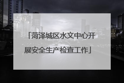 菏泽城区水文中心开展安全生产检查工作