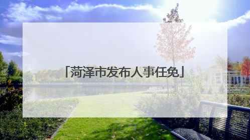 菏泽市发布人事任免