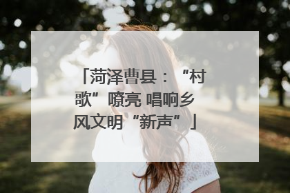 菏泽曹县：“村歌”嘹亮 唱响乡风文明“新声”