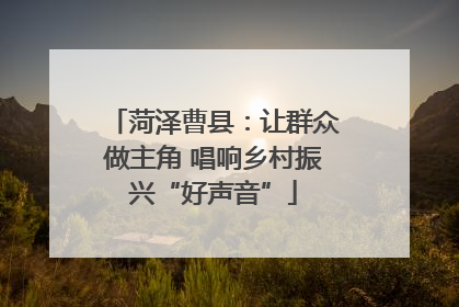 菏泽曹县：让群众做主角 唱响乡村振兴“好声音”