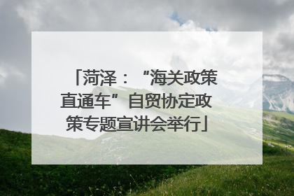 菏泽：“海关政策直通车”自贸协定政策专题宣讲会举行