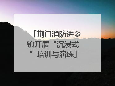 荆门消防进乡镇开展“沉浸式”培训与演练