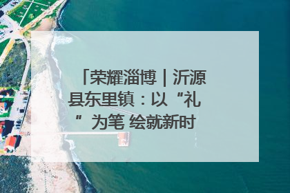 荣耀淄博｜沂源县东里镇：以“礼”为笔 绘就新时代乡风文明画卷