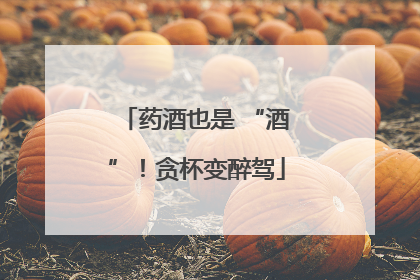 药酒也是 “酒”！贪杯变醉驾