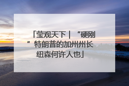 莹观天下｜“硬刚”特朗普的加州州长纽森何许人也