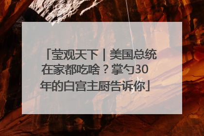 莹观天下｜美国总统在家都吃啥？掌勺30年的白宫主厨告诉你