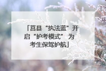 莒县“执法蓝”开启“护考模式” 为考生保驾护航