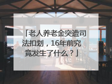 老人养老金突遭司法扣划，16年前究竟发生了什么？