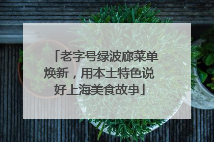 老字号绿波廊菜单焕新，用本土特色说好上海美食故事