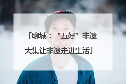 聊城：“五好”非遗大集让非遗走进生活