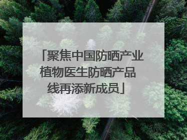 聚焦中国防晒产业 植物医生防晒产品线再添新成员
