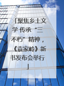 聚焦乡土文学 传承“三不朽”精神，《袁家岭》新书发布会举行