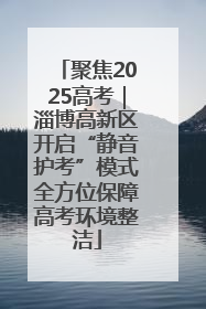 聚焦2025高考｜淄博高新区开启“静音护考”模式全方位保障高考环境整洁
