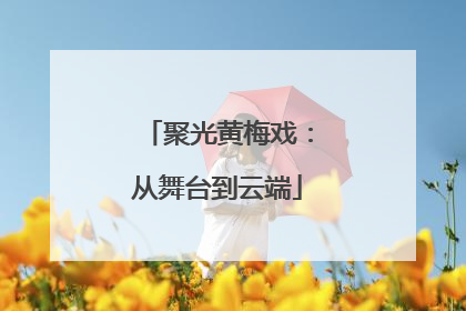 聚光黄梅戏：从舞台到云端