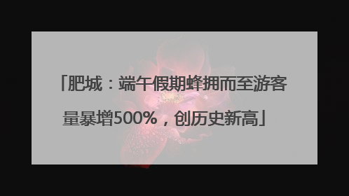 肥城：端午假期蜂拥而至游客量暴增500%，创历史新高