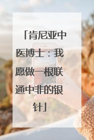 肯尼亚中医博士：我愿做一根联通中非的银针