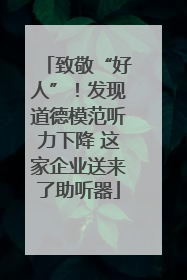 致敬“好人”！发现道德模范听力下降 这家企业送来了助听器