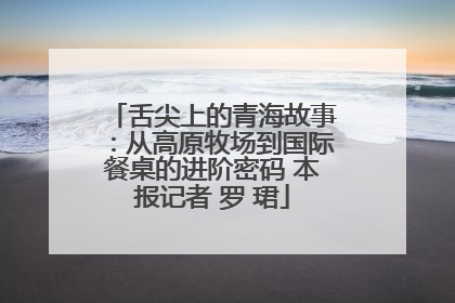 舌尖上的青海故事：从高原牧场到国际餐桌的进阶密码 本报记者 罗 珺