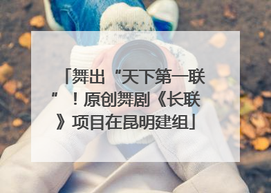 舞出“天下第一联”！原创舞剧《长联》项目在昆明建组
