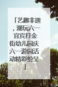 艺趣非遗，潮玩六一 宜宾打金街幼儿园庆六一游园活动精彩纷呈