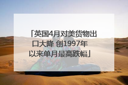 英国4月对美货物出口大降 创1997年以来单月最高跌幅