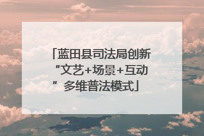 蓝田县司法局创新“文艺+场景+互动”多维普法模式
