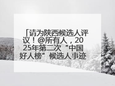 请为陕西候选人评议！@所有人，2025年第二次“中国好人榜”候选人事迹展示评议开始