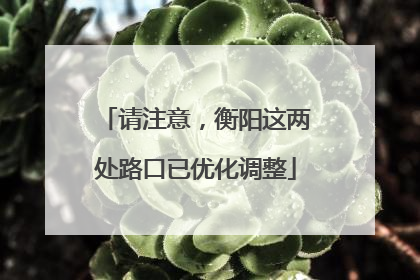 请注意，衡阳这两处路口已优化调整