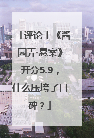 评论丨《酱园弄·悬案》开分5.9，什么压垮了口碑？