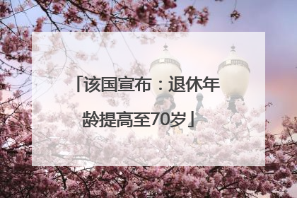 该国宣布：退休年龄提高至70岁