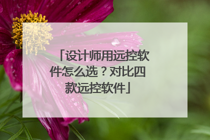 设计师用远控软件怎么选？对比四款远控软件