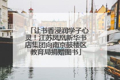 让书香浸润学子心灵！江苏凤凰新华书店集团向南京鼓楼区教育局捐赠图书