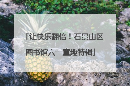 让快乐翻倍！石景山区图书馆六一童趣特辑