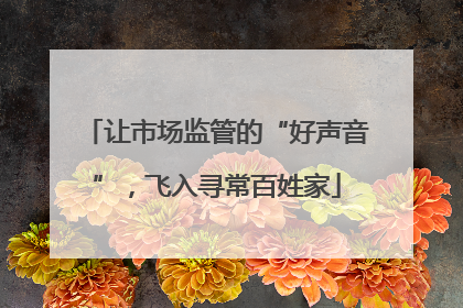 让市场监管的“好声音”，飞入寻常百姓家