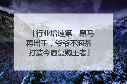 行业增速第一黑马再出手，爷爷不泡茶打造今夏复购王者