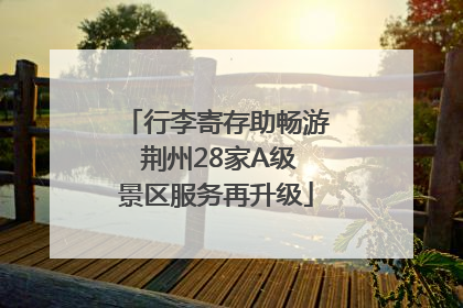 行李寄存助畅游 荆州28家A级景区服务再升级